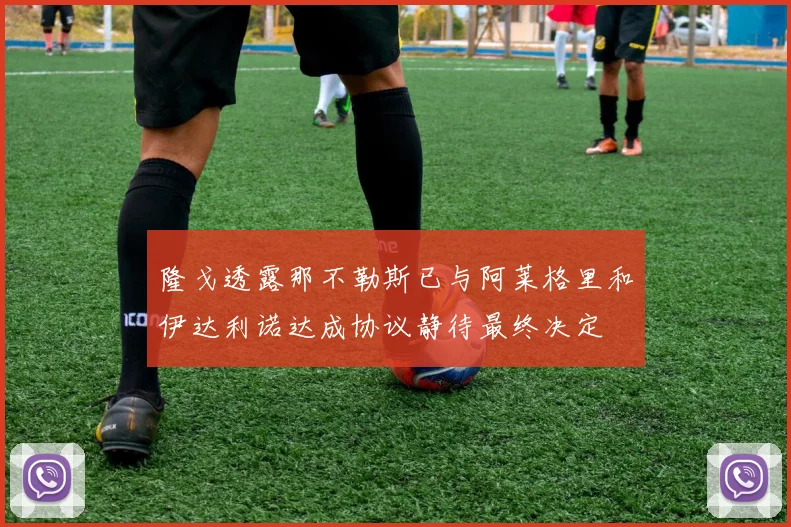 隆戈透露那不勒斯已与阿莱格里和伊达利诺达成协议静待最终决定
