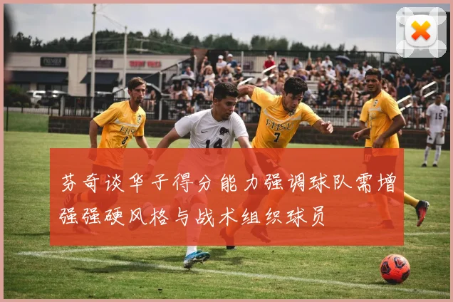 芬奇谈华子得分能力强调球队需增强强硬风格与战术组织球员