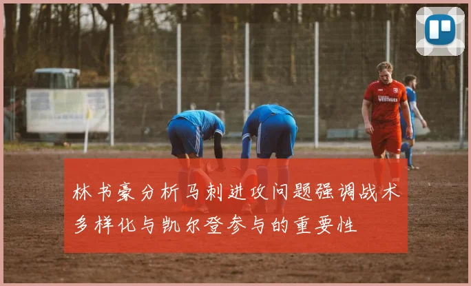 林书豪分析马刺进攻问题强调战术多样化与凯尔登参与的重要性