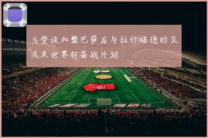 戈登谈加盟巴萨后与拉什福德的交流及世界杯备战计划