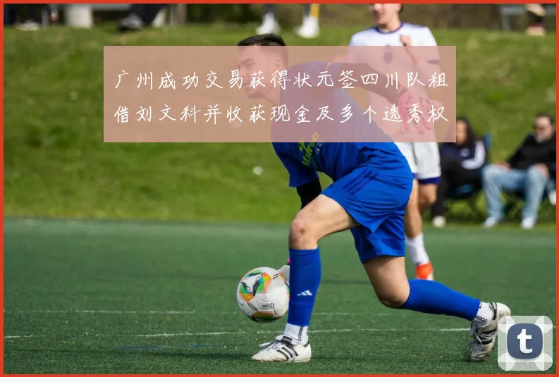 广州成功交易获得状元签四川队租借刘文科并收获现金及多个选秀权