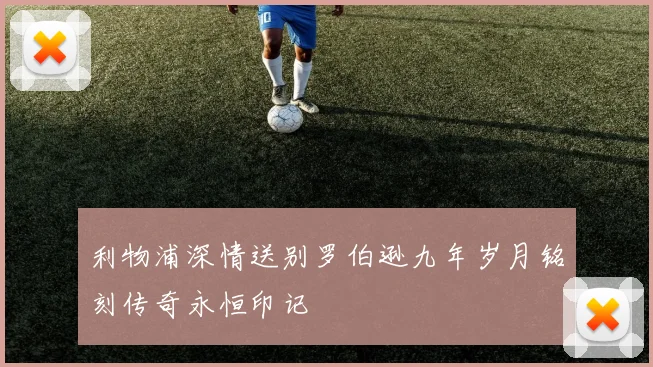 利物浦深情送别罗伯逊九年岁月铭刻传奇永恒印记