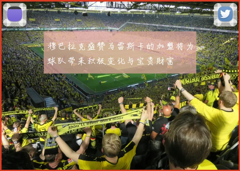 穆巴拉克盛赞马雷斯卡的加盟将为球队带来积极变化与宝贵财富