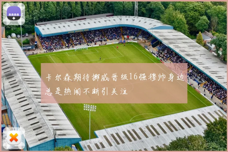 卡尔森期待挪威晋级16强穆帅身边总是热闹不断引关注