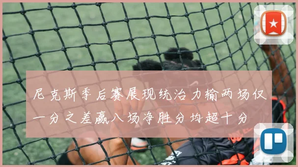 尼克斯季后赛展现统治力输两场仅一分之差赢八场净胜分均超十分