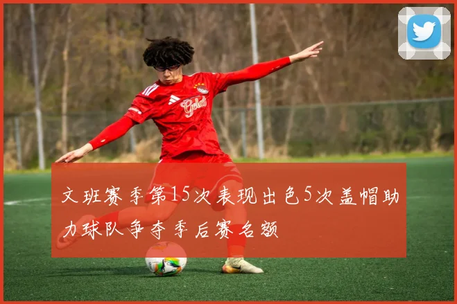 文班赛季第15次表现出色5次盖帽助力球队争夺季后赛名额