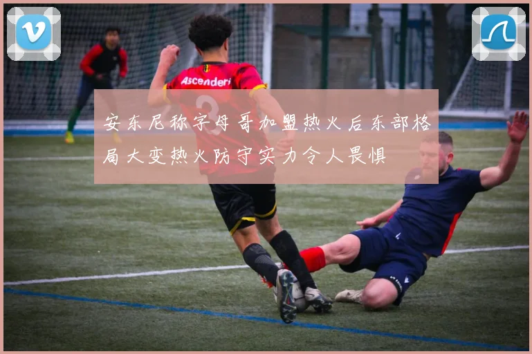 安东尼称字母哥加盟热火后东部格局大变热火防守实力令人畏惧