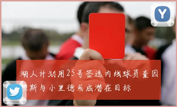 湖人计划用25号签选内线球员奎因坦斯与小里德或成潜在目标