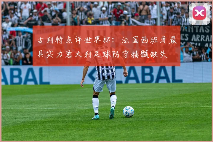 古利特点评世界杯：法国西班牙最具实力意大利足球防守精髓缺失