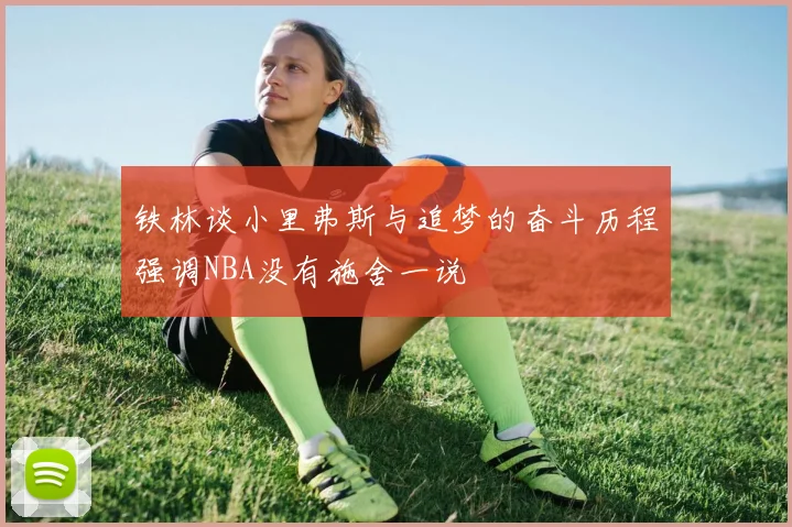 铁林谈小里弗斯与追梦的奋斗历程强调NBA没有施舍一说