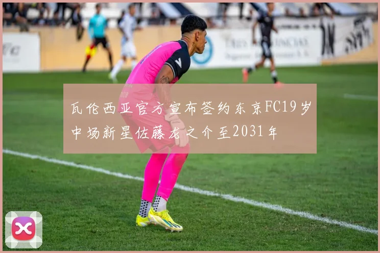 瓦伦西亚官方宣布签约东京FC19岁中场新星佐藤龙之介至2031年
