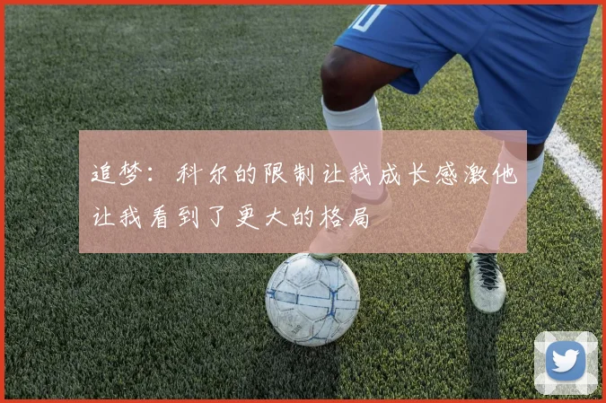 追梦：科尔的限制让我成长感激他让我看到了更大的格局