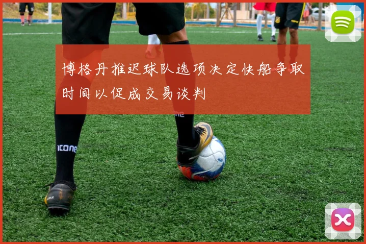 博格丹推迟球队选项决定快船争取时间以促成交易谈判