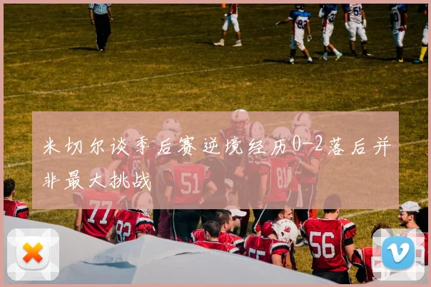 米切尔谈季后赛逆境经历0-2落后并非最大挑战